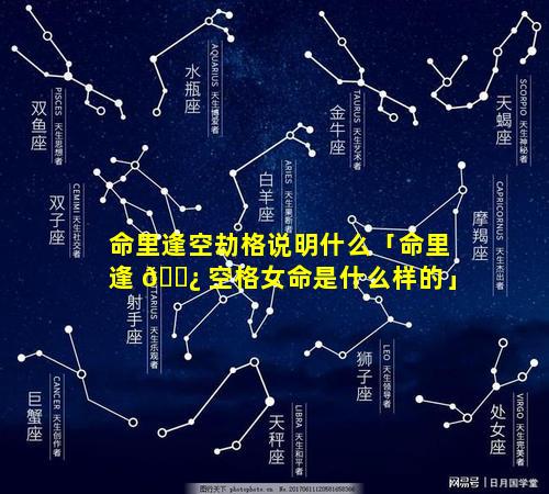 命里逢空劫格说明什么「命里逢 🌿 空格女命是什么样的」